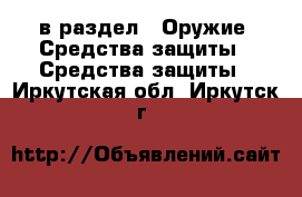  в раздел : Оружие. Средства защиты » Средства защиты . Иркутская обл.,Иркутск г.